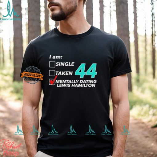 I Am Single Taken 44 Mentally Dating Lewis Hamilton T shirt