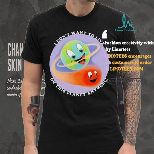 I Don’t Want To Live On This Planet Anymore Shirt