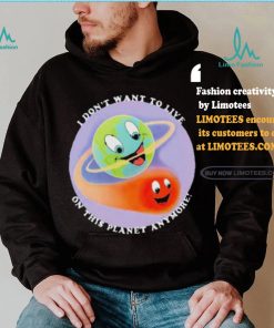 I Don’t Want To Live On This Planet Anymore Shirt