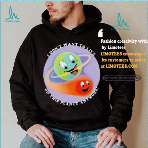 I Don’t Want To Live On This Planet Anymore Shirt