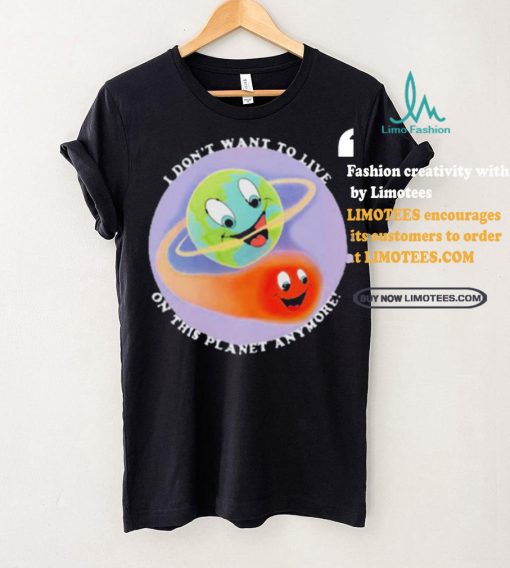 I Don’t Want To Live On This Planet Anymore Shirt