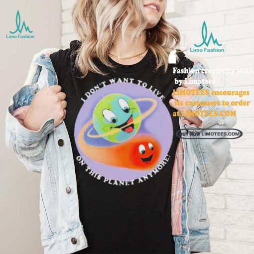I Don’t Want To Live On This Planet Anymore Shirt