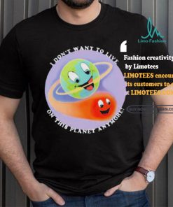 I Don’t Want To Live On This Planet Anymore Shirt