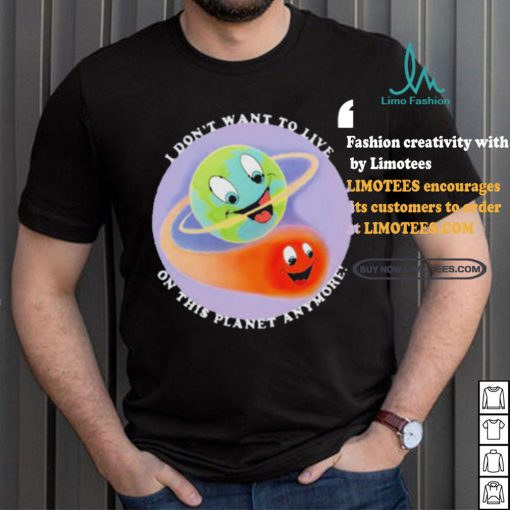 I Don’t Want To Live On This Planet Anymore Shirt