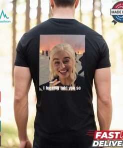 I Fucking Told You So Shirt, hoodie, sweater, long sleeve and tank top I Fucking Told You So Shirt