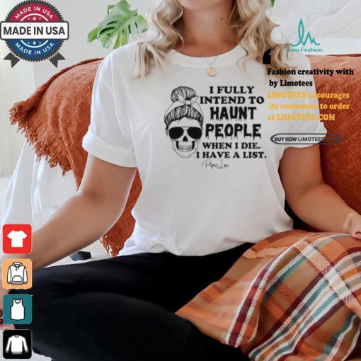 I Fully Intend To Haunt People When I Die I Have A List Piper Lou Shirt