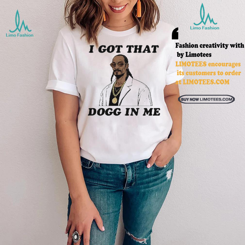 I Got That Dogg In Me Rapper Snoop Dogg Shirt I Got That Dogg In Me Rapper Snoop Dogg Shirt
