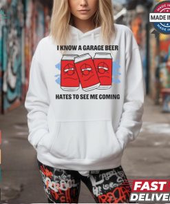 I Know A Garage Beer Hates To See Me Coming t shirt