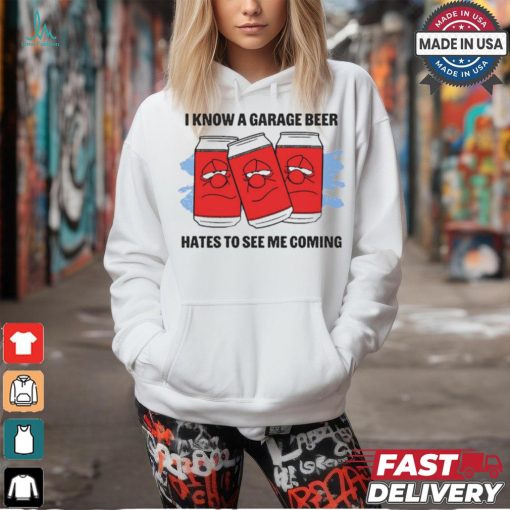 I Know A Garage Beer Hates To See Me Coming t shirt