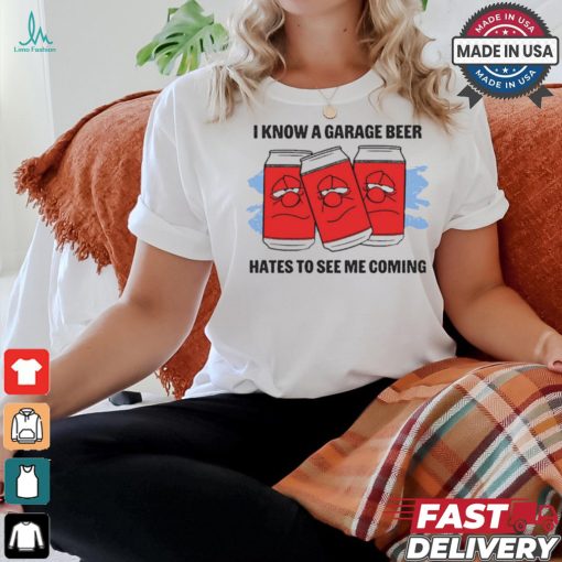 I Know A Garage Beer Hates To See Me Coming t shirt