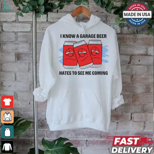 I Know A Garage Beer Hates To See Me Coming t shirt