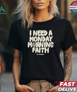 I Need A Monday morning Faith Shirt