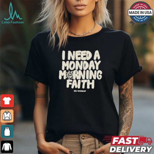 I Need A Monday morning Faith Shirt