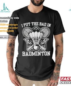 I Put The Bad In Badminton Funny Sport Shirt
