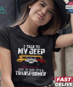 I Talk To My Jeep Just In Case It’s A Transformer T Shirt