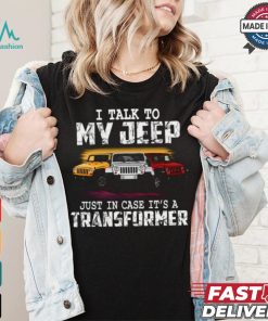 I Talk To My Jeep Just In Case It’s A Transformer T Shirt