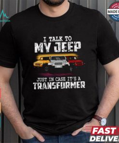 I Talk To My Jeep Just In Case It’s A Transformer T Shirt