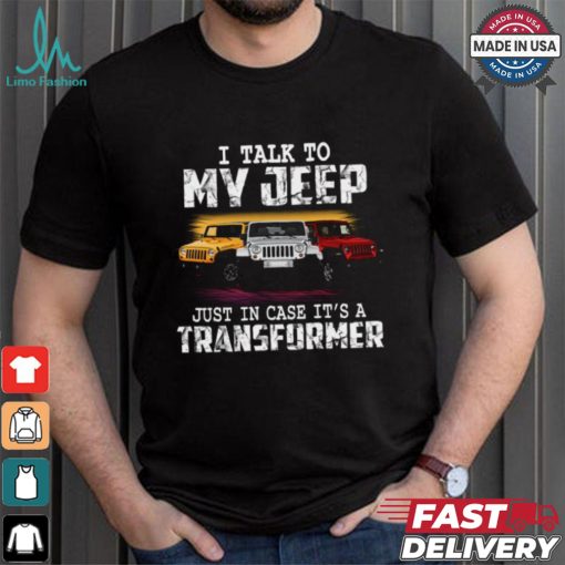 I Talk To My Jeep Just In Case It’s A Transformer T Shirt