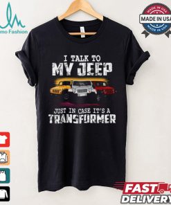 I Talk To My Jeep Just In Case It’s A Transformer T Shirt