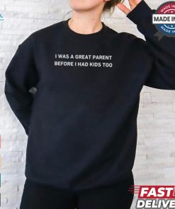 I Was A Great Parent Before I Had Kids Too T Shirt