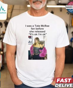 I Was A Tate Mcrea Fan Before She Released It’s Ok I’m Ok Shirt