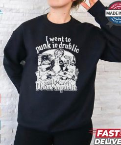 I Went To Punk In Drublic And All I Got Was Drunk In Public t shirt