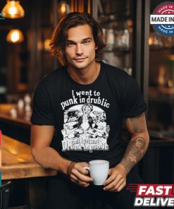 I Went To Punk In Drublic And All I Got Was Drunk In Public t shirt