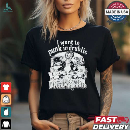I Went To Punk In Drublic And All I Got Was Drunk In Public t shirt