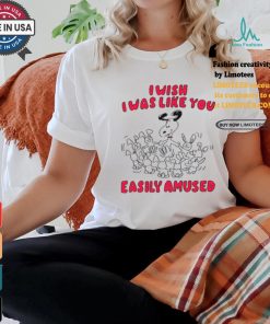 I Wish I Was Like You Easily Amused Shirt