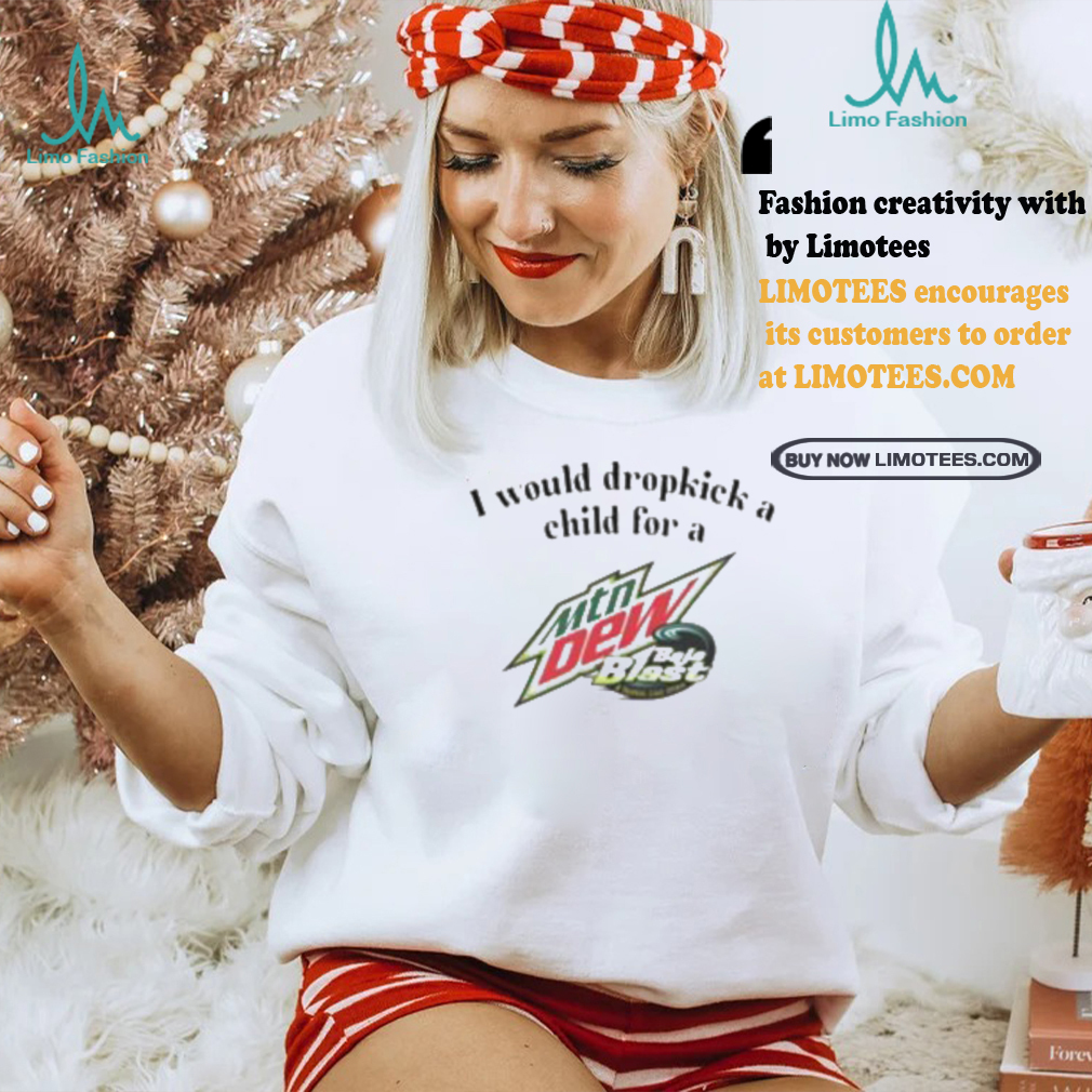 I Would Dropkick A Child For A Baja Blast Shirt I Would Dropkick A Child For A Baja Blast Shirt