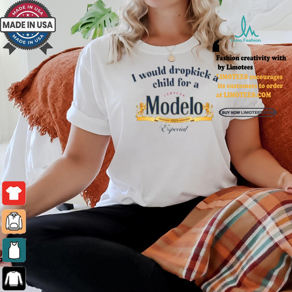 I Would Dropkick A Child For A Modelo Shirt I Would Dropkick A Child For A Modelo Shirt