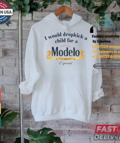 I Would Dropkick A Child For A Modelo Shirt, hoodie, sweater, long sleeve and tank top I Would Dropkick A Child For A Modelo Shirt
