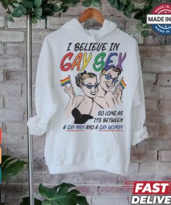 I believe in gay sex so as long as it’s between a gay man and a gay woman shirt