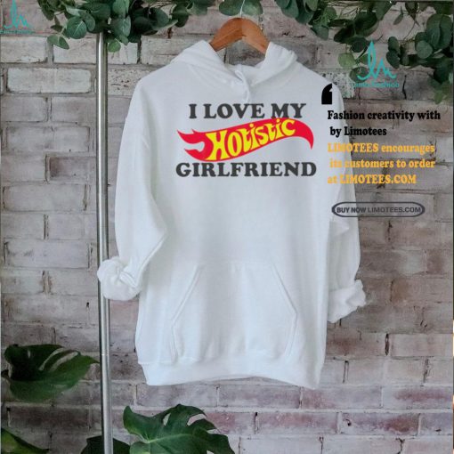 I love my hotistic girlfriend funny shirt