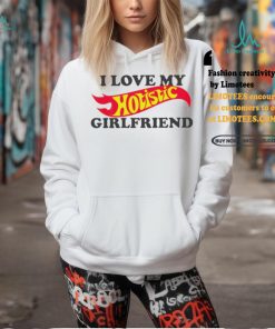 I love my hotistic girlfriend funny shirt