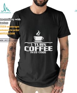 I turn coffee into code shirt, hoodie, sweater, long sleeve and tank top I turn coffee into code shirt