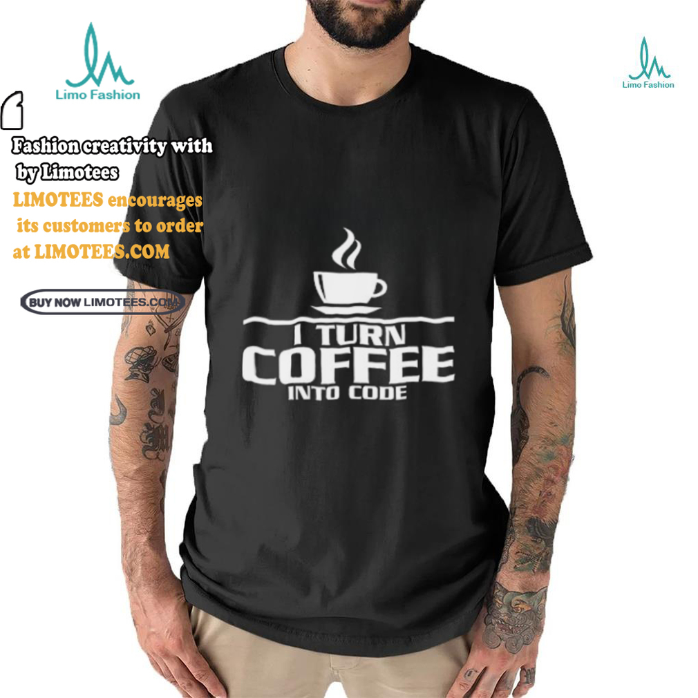 I turn coffee into code shirt I turn coffee into code shirt