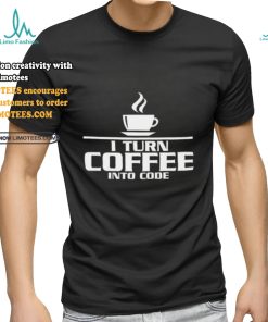 I turn coffee into code shirt, hoodie, sweater, long sleeve and tank top I turn coffee into code shirt