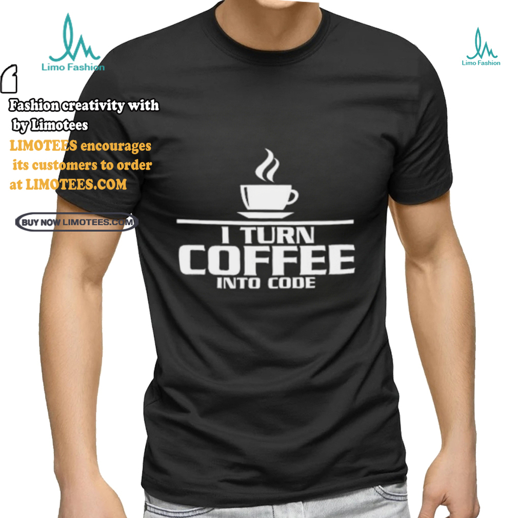 I turn coffee into code shirt I turn coffee into code shirt