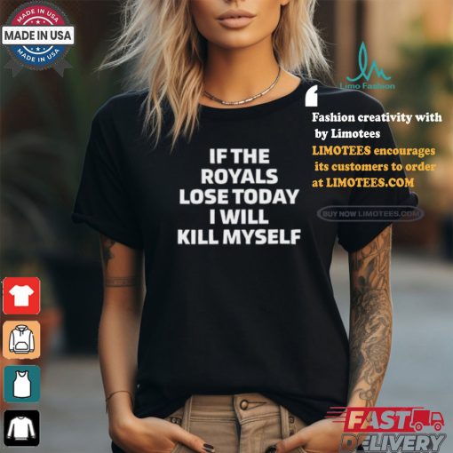 If The Royals Lose Today I Will Kill Myself Shirt