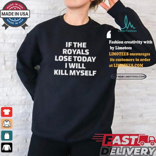 If The Royals Lose Today I Will Kill Myself Shirt