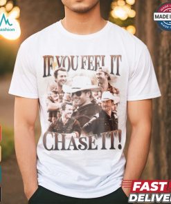 If You Feel It Chase It Shirt