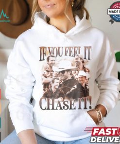 If You Feel It Chase It Shirt