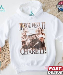 If You Feel It Chase It Shirt