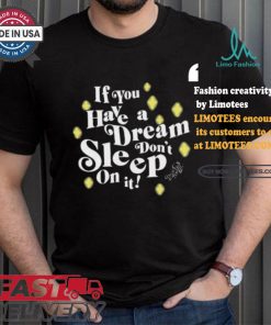 If You Have A Dream Don’t Sleep On It T shirt