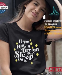 If You Have A Dream Don’t Sleep On It T shirt