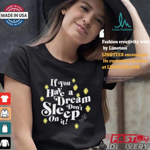 If You Have A Dream Don’t Sleep On It T shirt