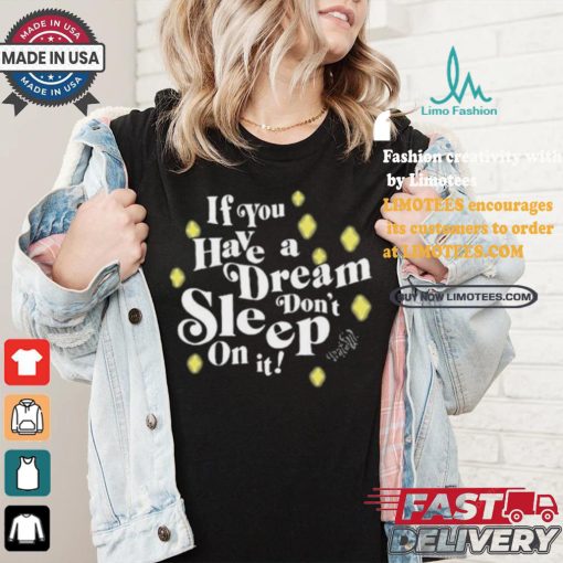 If You Have A Dream Don’t Sleep On It T shirt