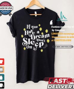 If You Have A Dream Don’t Sleep On It T shirt