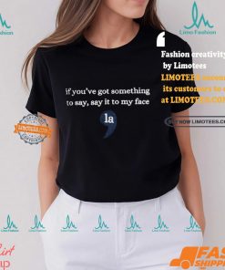 If Youre Got Something To Say Say It To My Face La Shirt Sweatshirt